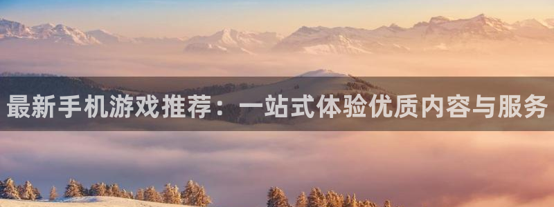 赢咖娱乐注册开户：最新手机游戏推荐：一站式体验优质内容与服务