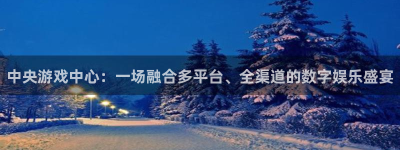 赢咖娱乐测速：中央游戏中心：一场融合多平台、全渠道的数字娱乐